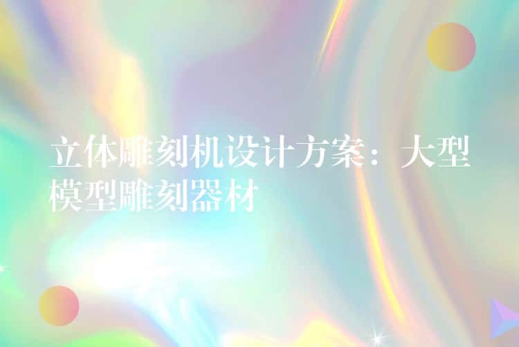 立体雕刻机设计方案：大型模型雕刻器材