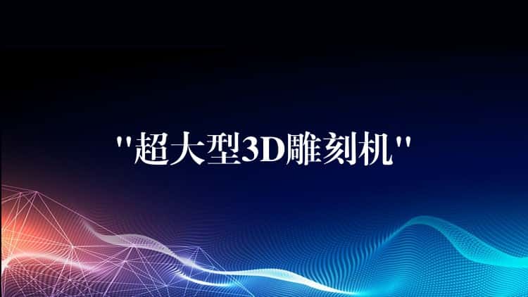 “超大型3D雕刻机” “超大型3D雕刻机”
