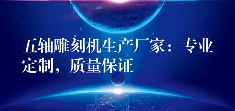 五轴雕刻机生产厂家：专业定制，质量保证